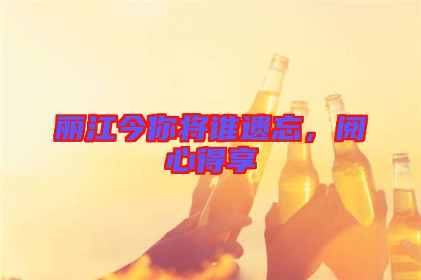 麗江今你將誰遺忘，閱心得享