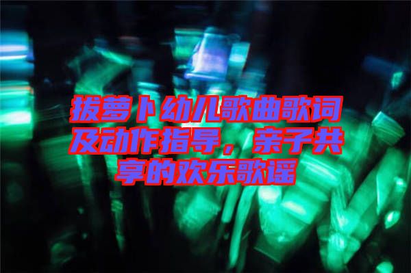拔蘿卜幼兒歌曲歌詞及動作指導，親子共享的歡樂歌謠
