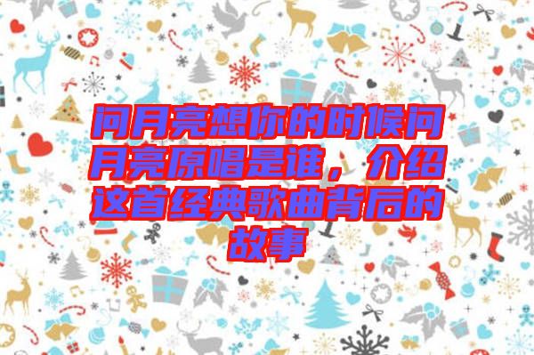 問月亮想你的時候問月亮原唱是誰，介紹這首經典歌曲背后的故事