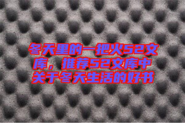 冬天里的一把火52文庫(kù)，推薦52文庫(kù)中關(guān)于冬天生活的好書