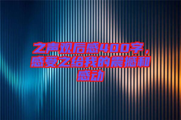 之聲觀后感400字，感受之給我的震撼和感動