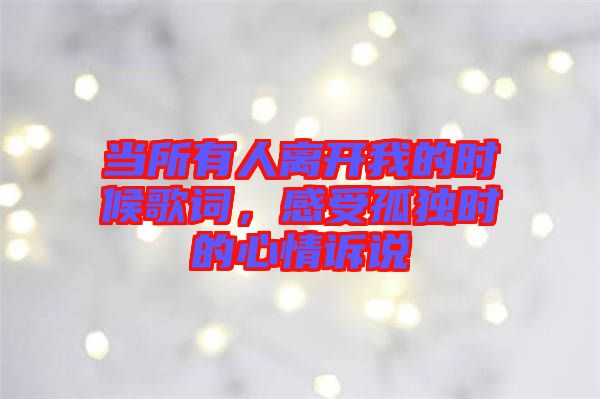 當(dāng)所有人離開我的時(shí)候歌詞，感受孤獨(dú)時(shí)的心情訴說