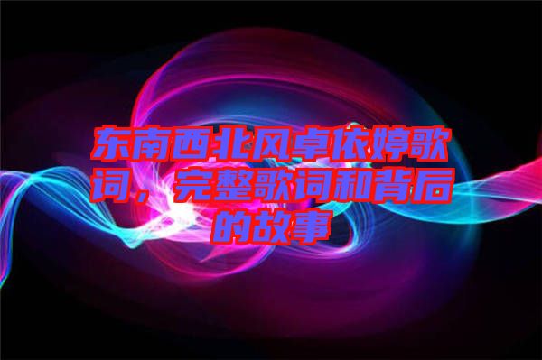 東南西北風(fēng)卓依婷歌詞，完整歌詞和背后的故事