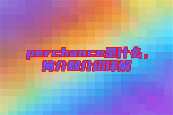 perchance是什么，簡介和介紹詳解