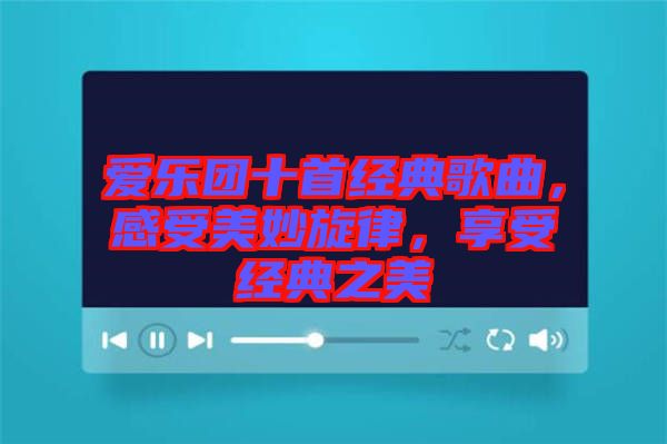愛(ài)樂(lè)團(tuán)十首經(jīng)典歌曲，感受美妙旋律，享受經(jīng)典之美