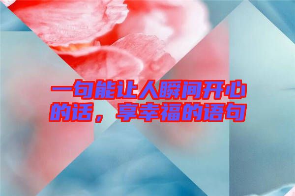一句能讓人瞬間開(kāi)心的話，享幸福的語(yǔ)句