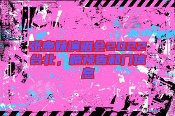 張惠妹演唱會2022臺北，精預告和門信息