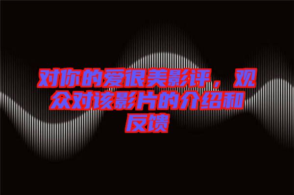 對你的愛很美影評，觀眾對該影片的介紹和反饋