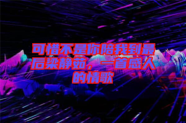 可惜不是你陪我到最后梁靜茹，一首感人的情歌