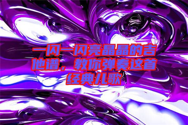 一閃一閃亮晶晶的吉他譜，教你彈奏這首經典兒歌