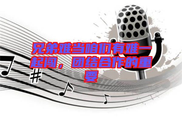 兄弟難當咱們有難一起闖，團結合作的重要