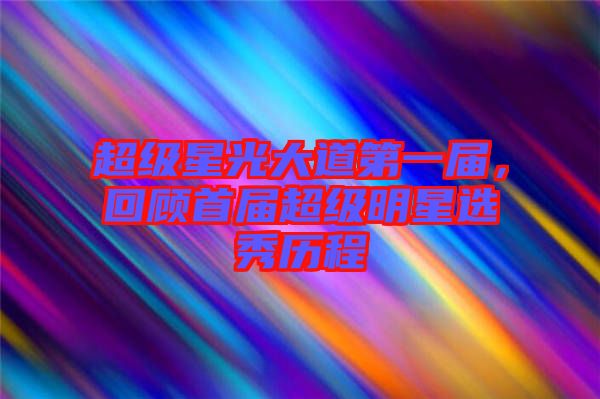 超級星光大道第一屆，回顧首屆超級明星選秀歷程