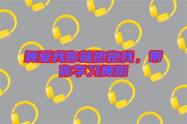 舞愛我你就抱抱我，帶你學習舞蹈