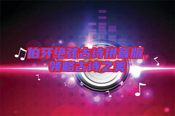 伯牙絕弦古詩拼音版，領略古詩之美