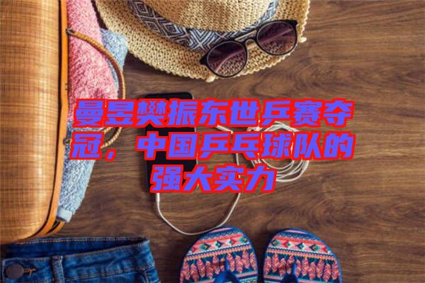 曼昱樊振東世乒賽奪冠，中國乒乓球隊的強大實力