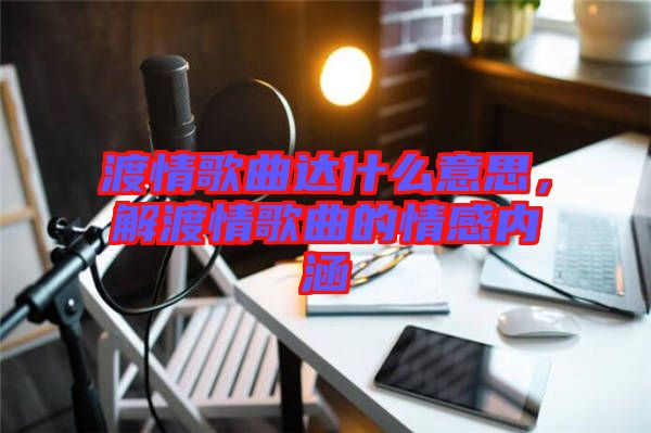 渡情歌曲達什么意思，解渡情歌曲的情感內(nèi)涵