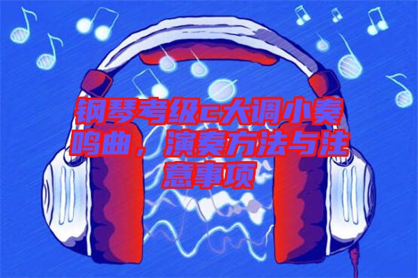 鋼琴考級c大調小奏鳴曲，演奏方法與注意事項