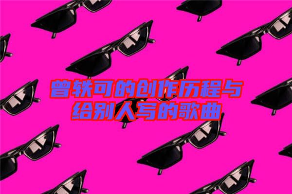 曾軼可的創作歷程與給別人寫的歌曲