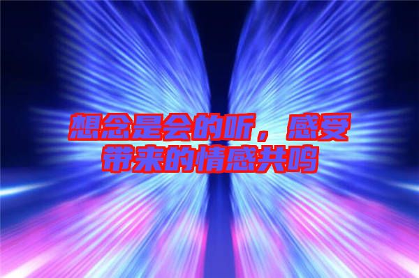 想念是會的聽，感受帶來的情感共鳴
