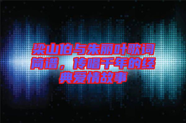 梁山伯與朱麗葉歌詞簡譜，傳唱千年的經(jīng)典愛情故事