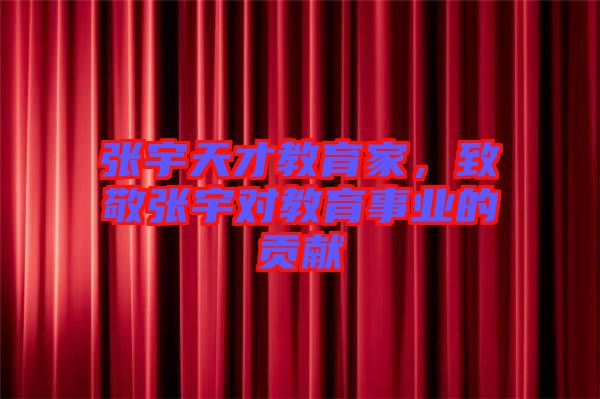 張宇天才教育家，致敬張宇對教育事業的貢獻