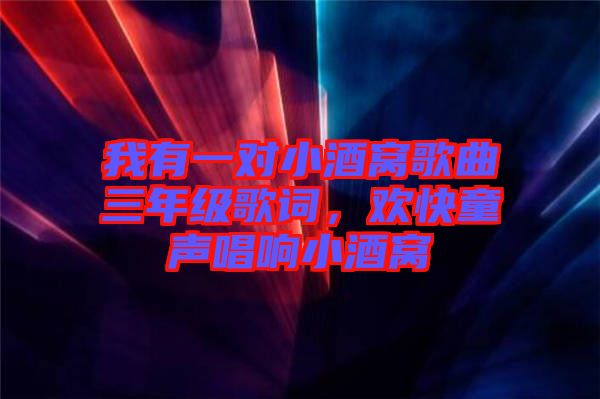 我有一對小酒窩歌曲三年級歌詞，歡快童聲唱響小酒窩