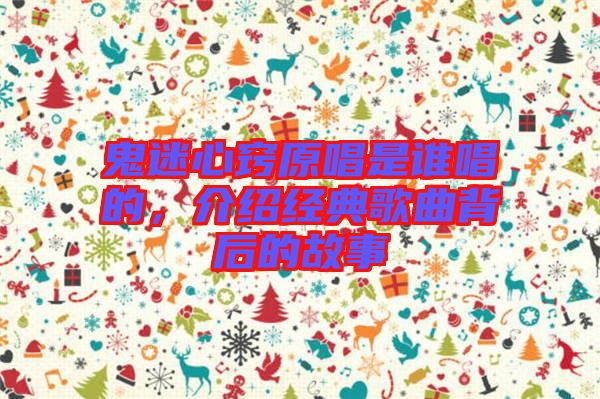 鬼迷心竅原唱是誰唱的，介紹經典歌曲背后的故事