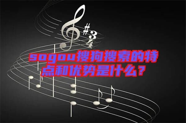 sogou搜狗搜索的特點和優勢是什么？