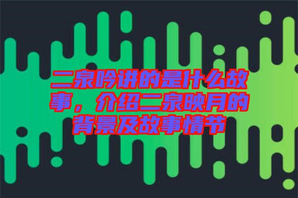 二泉吟講的是什么故事，介紹二泉映月的背景及故事情節