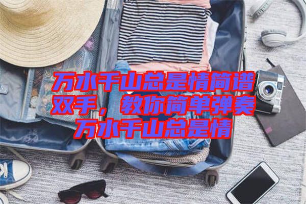 萬水千山總是情簡譜雙手，教你簡單彈奏萬水千山總是情