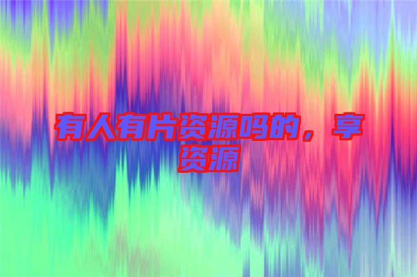 有人有片資源嗎的，享資源