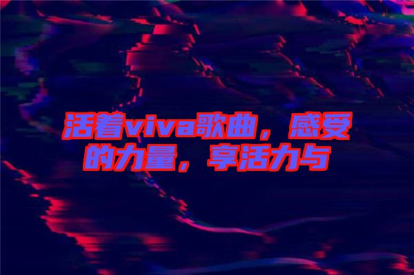 活著viva歌曲，感受的力量，享活力與