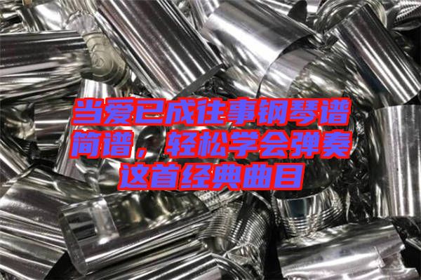 當愛已成往事鋼琴譜簡譜，輕松學會彈奏這首經典曲目