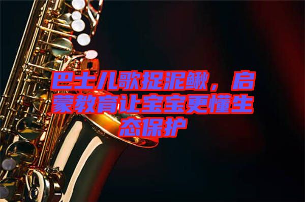 巴士兒歌捉泥鰍，啟蒙教育讓寶寶更懂生態保護