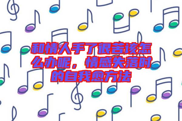 和情人手了很苦該怎么辦呢，情感失落時的自我愈方法