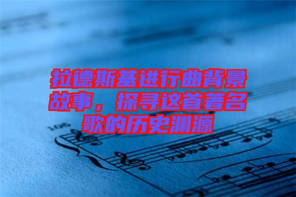 拉德斯基進行曲背景故事，探尋這首著名歌的歷史淵源