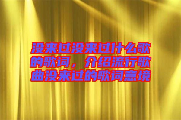 沒來過沒來過什么歌的歌詞，介紹流行歌曲沒來過的歌詞意境