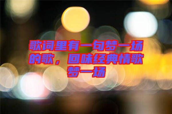 歌詞里有一句夢一場的歌，回味經典情歌夢一場