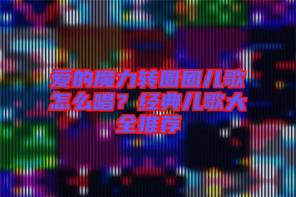 愛的魔力轉(zhuǎn)圈圈兒歌怎么唱？經(jīng)典兒歌大全推薦