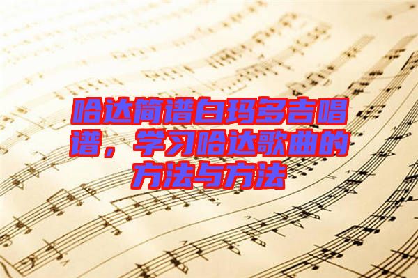 哈達簡譜白瑪多吉唱譜，學習哈達歌曲的方法與方法
