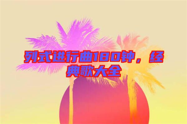 列式進行曲180鐘，經典歌大全