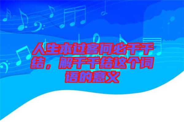 人生本過客何必千千結，解千千結這個詞語的意義