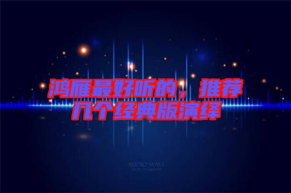 鴻雁最好聽(tīng)的，推薦幾個(gè)經(jīng)典版演繹
