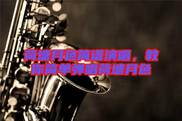 荷塘月色簡譜演唱，教你簡單彈唱荷塘月色