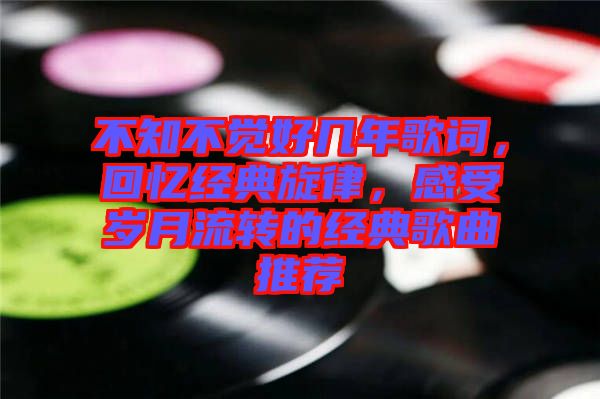 不知不覺好幾年歌詞，回憶經(jīng)典旋律，感受歲月流轉(zhuǎn)的經(jīng)典歌曲推薦