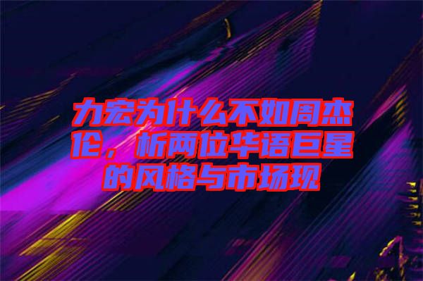 力宏為什么不如周杰倫，析兩位華語巨星的風格與市場現