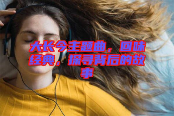 大長今主題曲，回味經典，探尋背后的故事