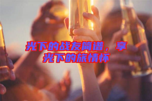 光下的戰友簡譜，享光下的旅情懷