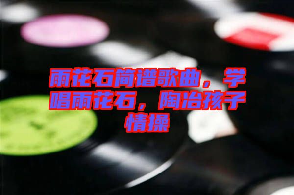 雨花石簡譜歌曲，學唱雨花石，陶冶孩子情操