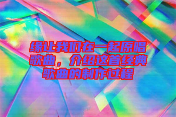 緣讓我們?cè)谝黄鹪枨?，介紹這首經(jīng)典歌曲的制作過(guò)程